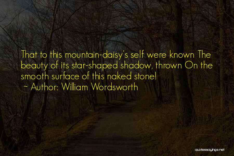 William Wordsworth Quotes: That To This Mountain-daisy's Self Were Known The Beauty Of Its Star-shaped Shadow, Thrown On The Smooth Surface Of This