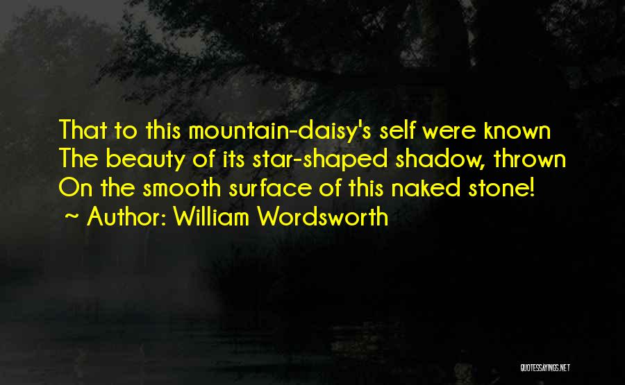 William Wordsworth Quotes: That To This Mountain-daisy's Self Were Known The Beauty Of Its Star-shaped Shadow, Thrown On The Smooth Surface Of This