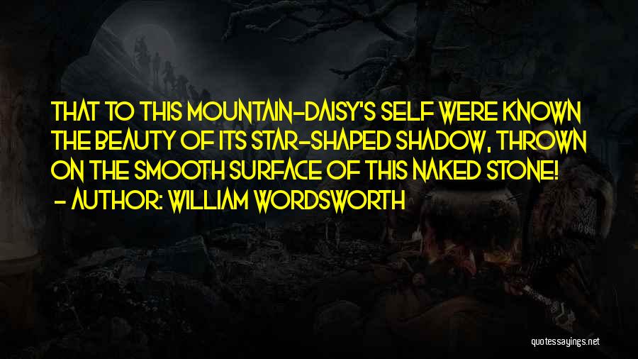 William Wordsworth Quotes: That To This Mountain-daisy's Self Were Known The Beauty Of Its Star-shaped Shadow, Thrown On The Smooth Surface Of This