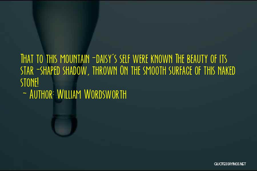 William Wordsworth Quotes: That To This Mountain-daisy's Self Were Known The Beauty Of Its Star-shaped Shadow, Thrown On The Smooth Surface Of This