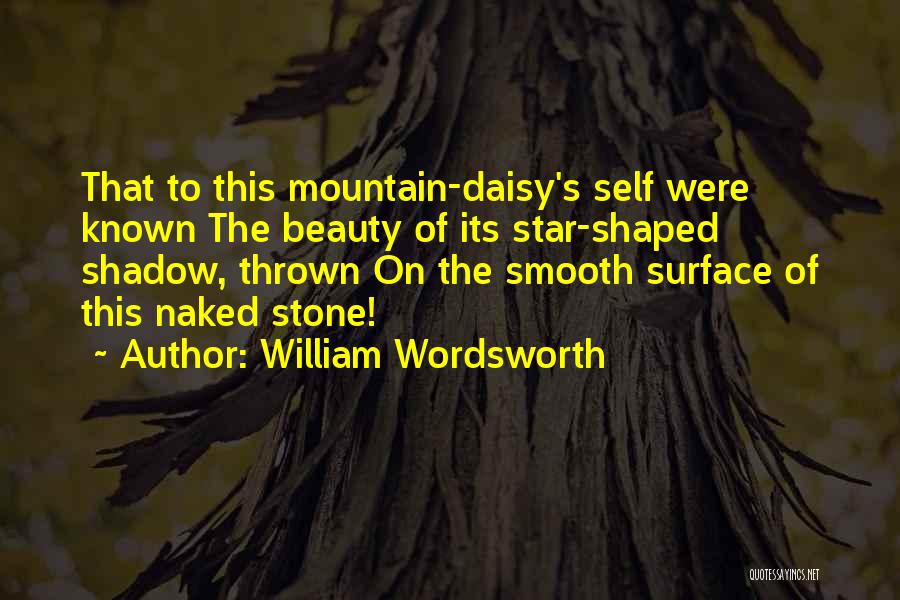 William Wordsworth Quotes: That To This Mountain-daisy's Self Were Known The Beauty Of Its Star-shaped Shadow, Thrown On The Smooth Surface Of This