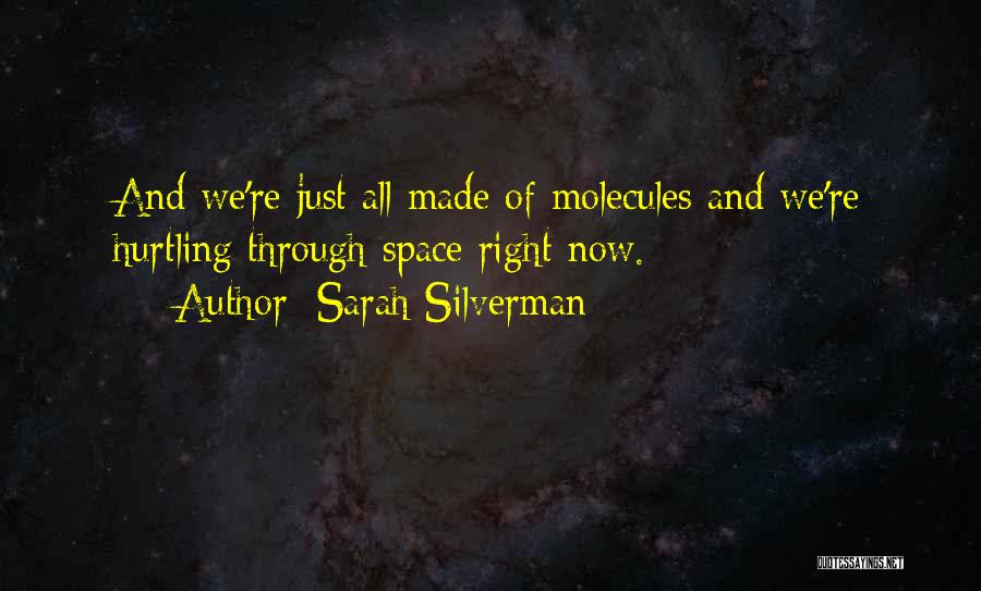 Sarah Silverman Quotes: And We're Just All Made Of Molecules And We're Hurtling Through Space Right Now.