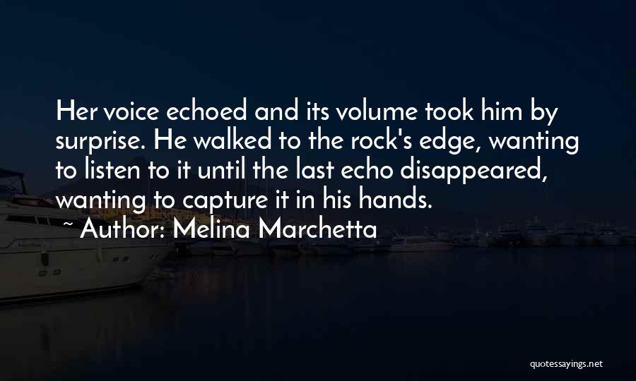 Melina Marchetta Quotes: Her Voice Echoed And Its Volume Took Him By Surprise. He Walked To The Rock's Edge, Wanting To Listen To