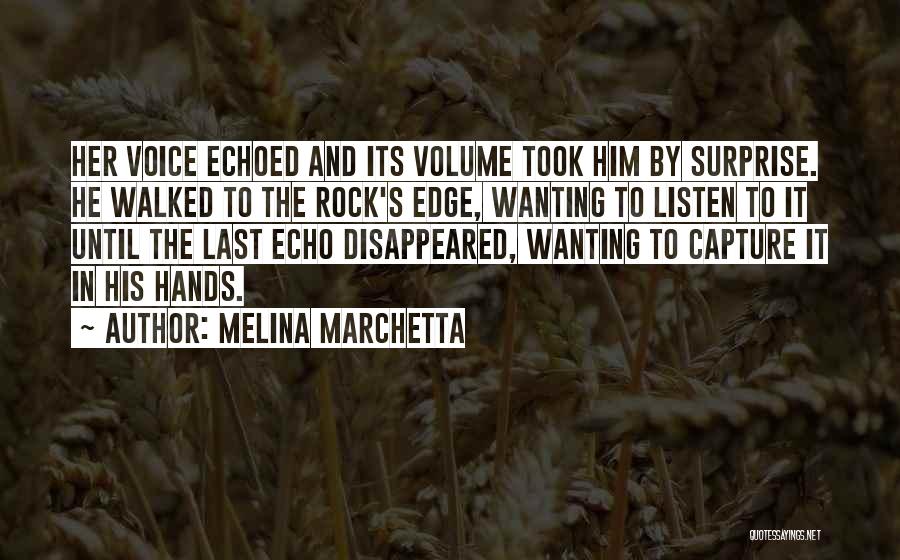 Melina Marchetta Quotes: Her Voice Echoed And Its Volume Took Him By Surprise. He Walked To The Rock's Edge, Wanting To Listen To