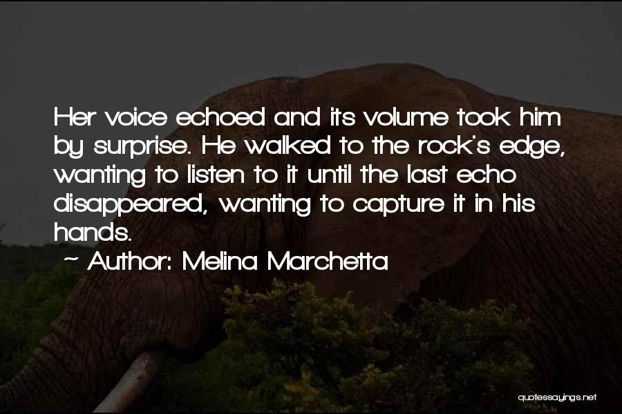 Melina Marchetta Quotes: Her Voice Echoed And Its Volume Took Him By Surprise. He Walked To The Rock's Edge, Wanting To Listen To