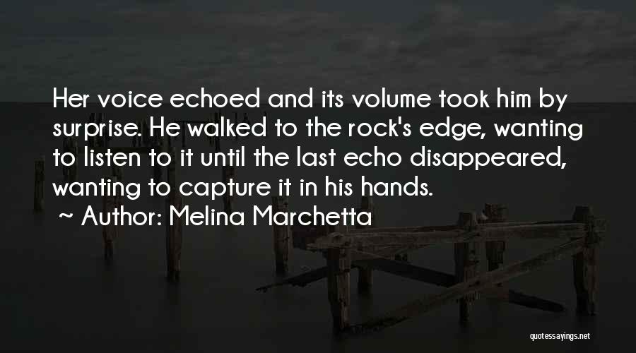 Melina Marchetta Quotes: Her Voice Echoed And Its Volume Took Him By Surprise. He Walked To The Rock's Edge, Wanting To Listen To