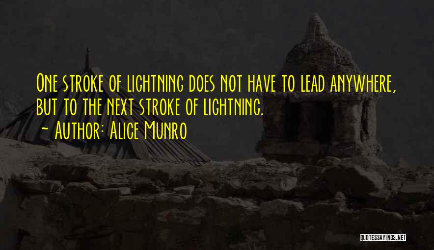 Alice Munro Quotes: One Stroke Of Lightning Does Not Have To Lead Anywhere, But To The Next Stroke Of Lightning.