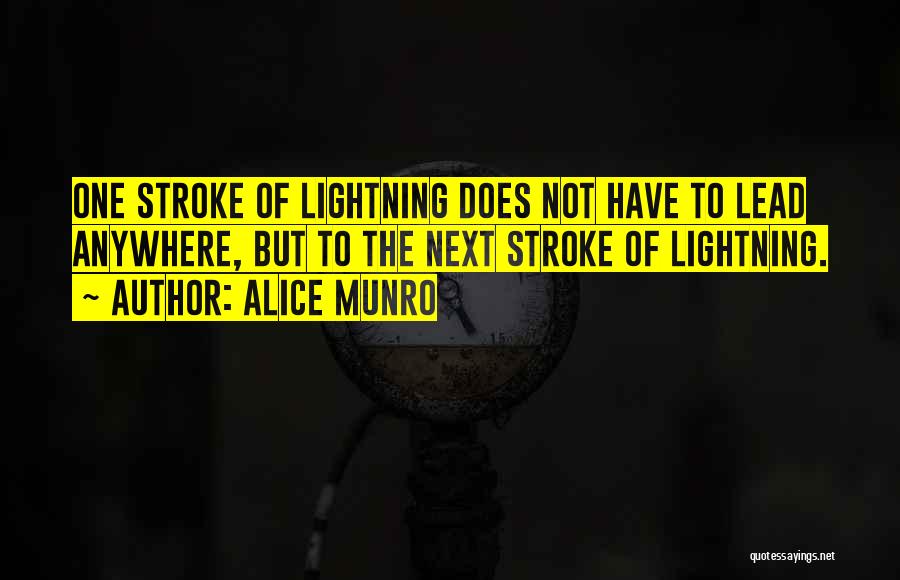 Alice Munro Quotes: One Stroke Of Lightning Does Not Have To Lead Anywhere, But To The Next Stroke Of Lightning.