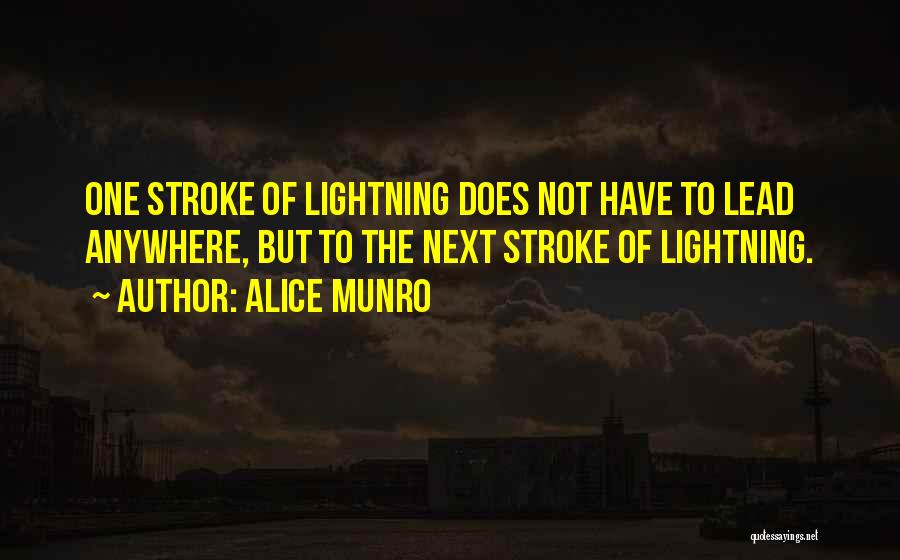 Alice Munro Quotes: One Stroke Of Lightning Does Not Have To Lead Anywhere, But To The Next Stroke Of Lightning.