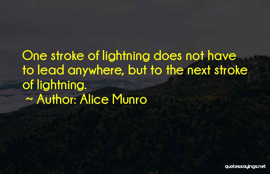 Alice Munro Quotes: One Stroke Of Lightning Does Not Have To Lead Anywhere, But To The Next Stroke Of Lightning.