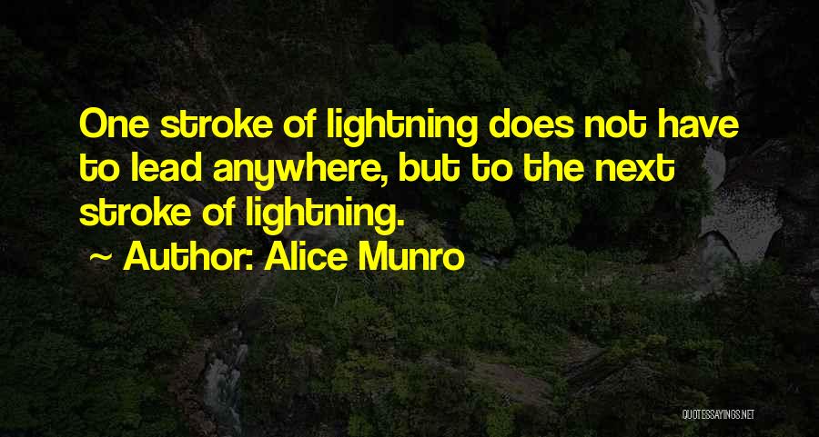 Alice Munro Quotes: One Stroke Of Lightning Does Not Have To Lead Anywhere, But To The Next Stroke Of Lightning.