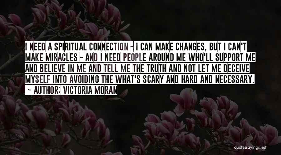 Victoria Moran Quotes: I Need A Spiritual Connection - I Can Make Changes, But I Can't Make Miracles - And I Need People