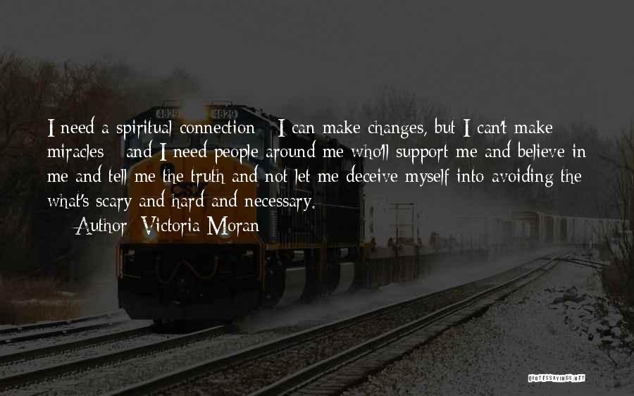 Victoria Moran Quotes: I Need A Spiritual Connection - I Can Make Changes, But I Can't Make Miracles - And I Need People