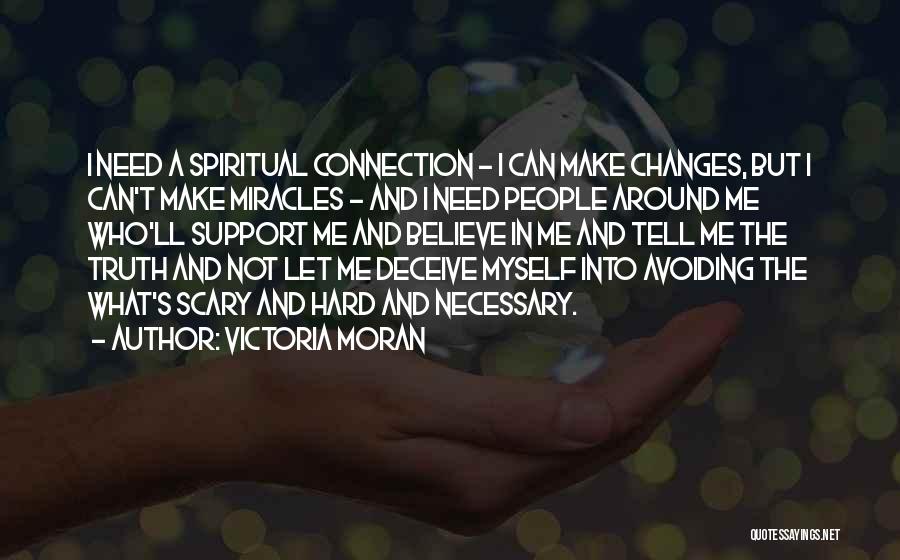 Victoria Moran Quotes: I Need A Spiritual Connection - I Can Make Changes, But I Can't Make Miracles - And I Need People