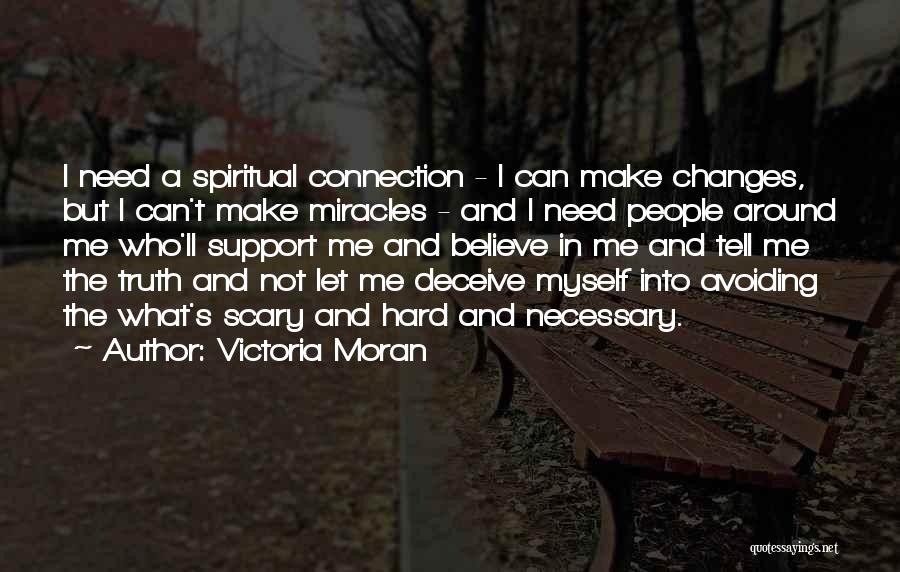 Victoria Moran Quotes: I Need A Spiritual Connection - I Can Make Changes, But I Can't Make Miracles - And I Need People