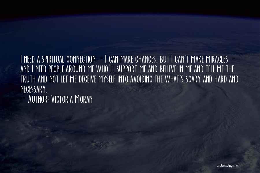 Victoria Moran Quotes: I Need A Spiritual Connection - I Can Make Changes, But I Can't Make Miracles - And I Need People