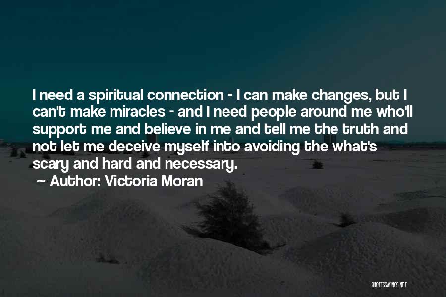 Victoria Moran Quotes: I Need A Spiritual Connection - I Can Make Changes, But I Can't Make Miracles - And I Need People