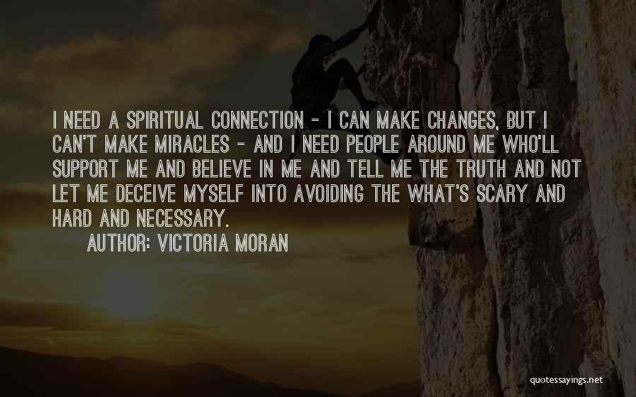 Victoria Moran Quotes: I Need A Spiritual Connection - I Can Make Changes, But I Can't Make Miracles - And I Need People