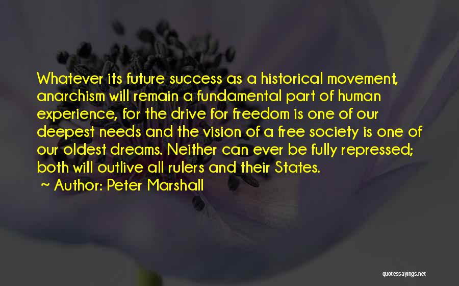 Peter Marshall Quotes: Whatever Its Future Success As A Historical Movement, Anarchism Will Remain A Fundamental Part Of Human Experience, For The Drive