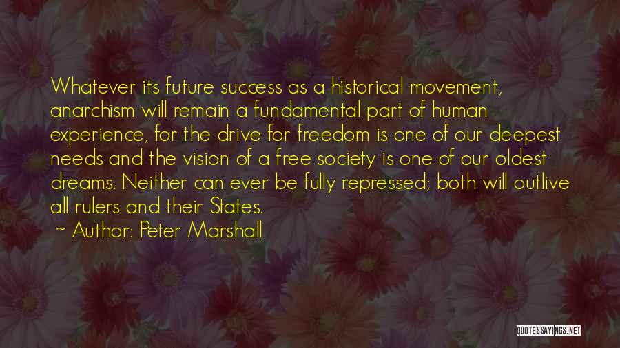 Peter Marshall Quotes: Whatever Its Future Success As A Historical Movement, Anarchism Will Remain A Fundamental Part Of Human Experience, For The Drive