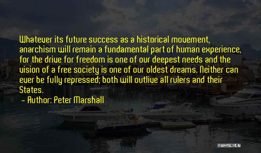 Peter Marshall Quotes: Whatever Its Future Success As A Historical Movement, Anarchism Will Remain A Fundamental Part Of Human Experience, For The Drive