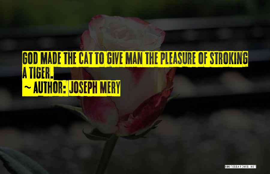 Joseph Mery Quotes: God Made The Cat To Give Man The Pleasure Of Stroking A Tiger.