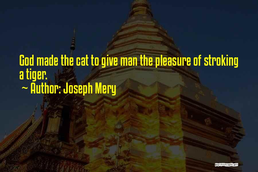 Joseph Mery Quotes: God Made The Cat To Give Man The Pleasure Of Stroking A Tiger.