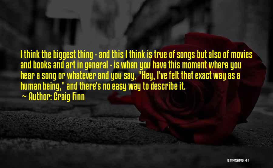 Craig Finn Quotes: I Think The Biggest Thing - And This I Think Is True Of Songs But Also Of Movies And Books