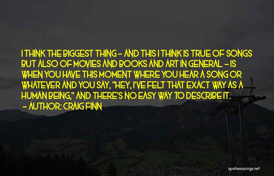 Craig Finn Quotes: I Think The Biggest Thing - And This I Think Is True Of Songs But Also Of Movies And Books