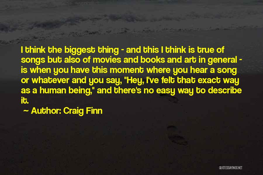 Craig Finn Quotes: I Think The Biggest Thing - And This I Think Is True Of Songs But Also Of Movies And Books