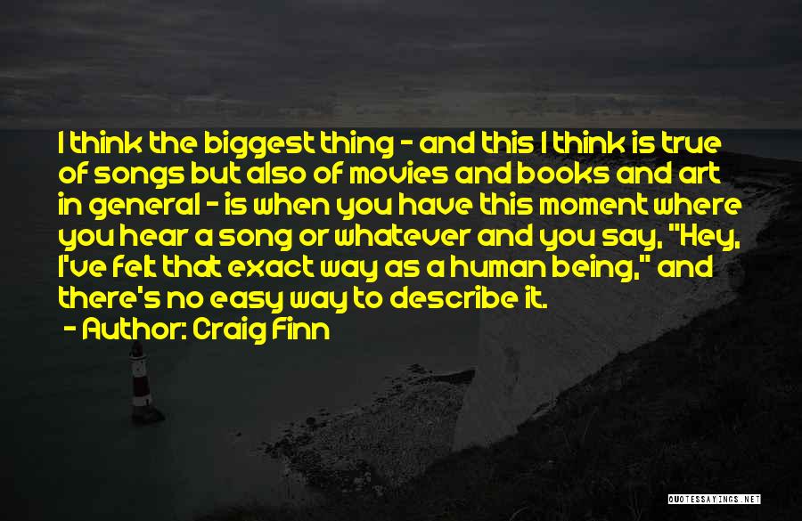 Craig Finn Quotes: I Think The Biggest Thing - And This I Think Is True Of Songs But Also Of Movies And Books