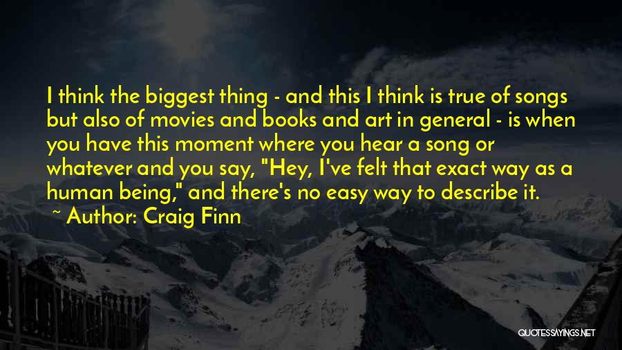 Craig Finn Quotes: I Think The Biggest Thing - And This I Think Is True Of Songs But Also Of Movies And Books