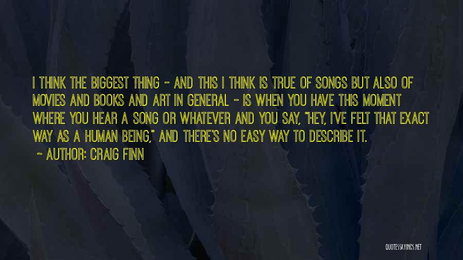 Craig Finn Quotes: I Think The Biggest Thing - And This I Think Is True Of Songs But Also Of Movies And Books