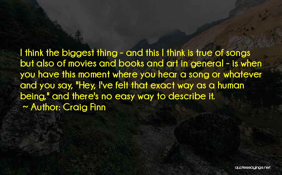 Craig Finn Quotes: I Think The Biggest Thing - And This I Think Is True Of Songs But Also Of Movies And Books