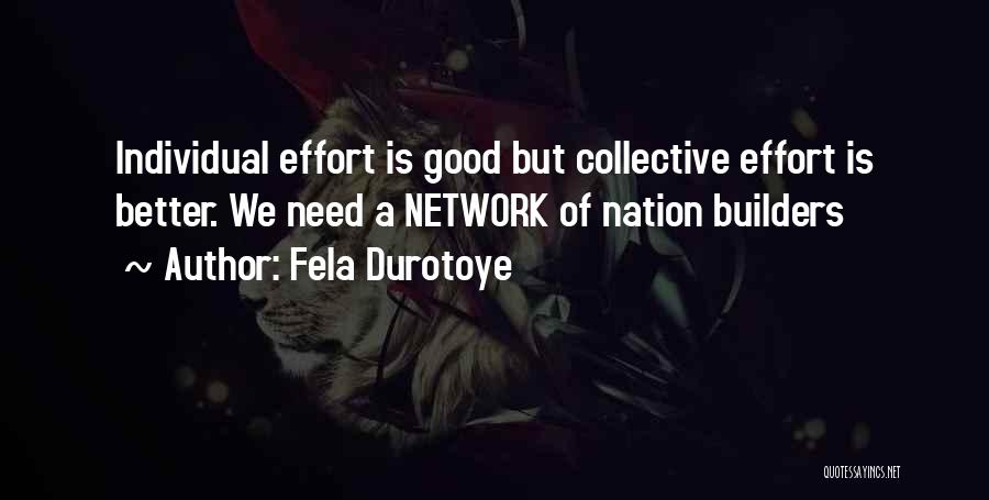 Fela Durotoye Quotes: Individual Effort Is Good But Collective Effort Is Better. We Need A Network Of Nation Builders