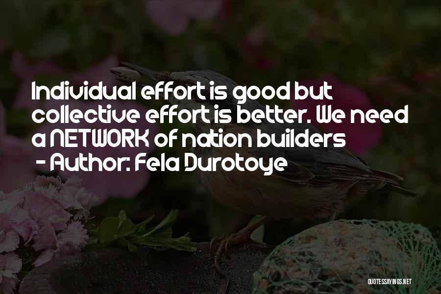 Fela Durotoye Quotes: Individual Effort Is Good But Collective Effort Is Better. We Need A Network Of Nation Builders