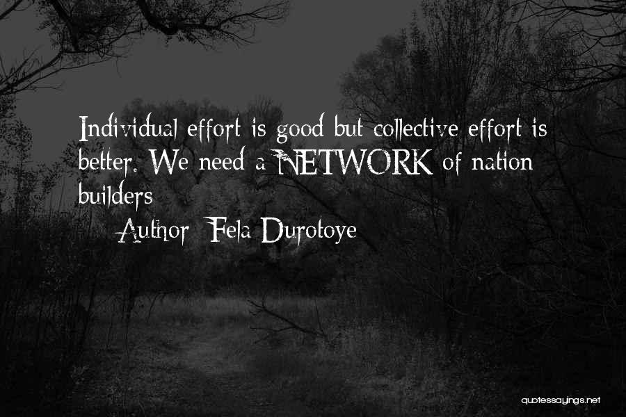Fela Durotoye Quotes: Individual Effort Is Good But Collective Effort Is Better. We Need A Network Of Nation Builders