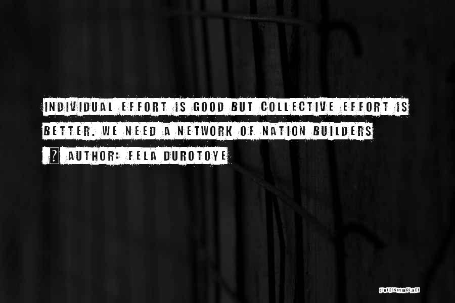 Fela Durotoye Quotes: Individual Effort Is Good But Collective Effort Is Better. We Need A Network Of Nation Builders