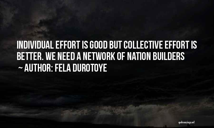 Fela Durotoye Quotes: Individual Effort Is Good But Collective Effort Is Better. We Need A Network Of Nation Builders