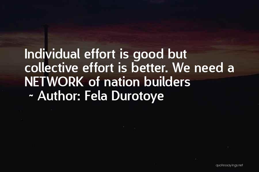 Fela Durotoye Quotes: Individual Effort Is Good But Collective Effort Is Better. We Need A Network Of Nation Builders