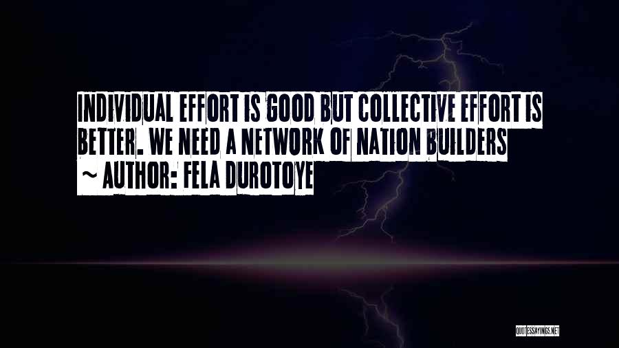 Fela Durotoye Quotes: Individual Effort Is Good But Collective Effort Is Better. We Need A Network Of Nation Builders