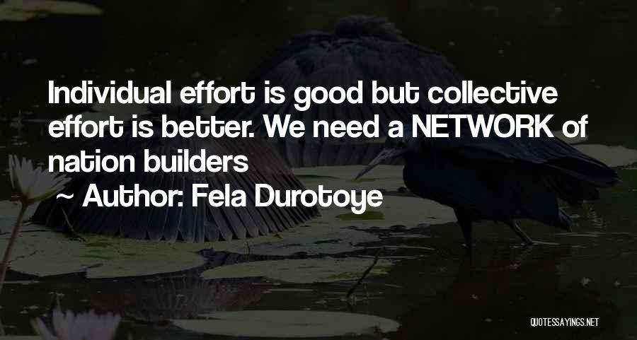 Fela Durotoye Quotes: Individual Effort Is Good But Collective Effort Is Better. We Need A Network Of Nation Builders