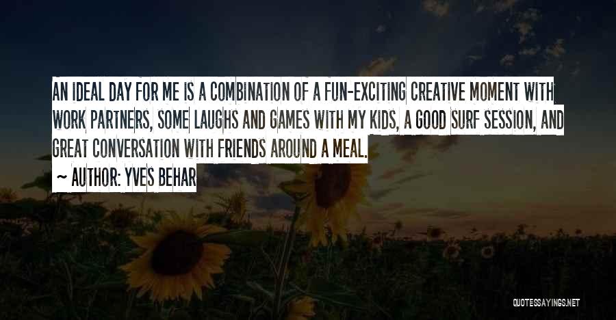 Yves Behar Quotes: An Ideal Day For Me Is A Combination Of A Fun-exciting Creative Moment With Work Partners, Some Laughs And Games