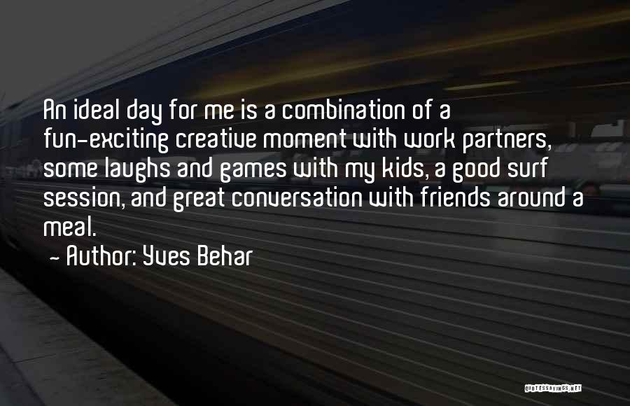 Yves Behar Quotes: An Ideal Day For Me Is A Combination Of A Fun-exciting Creative Moment With Work Partners, Some Laughs And Games