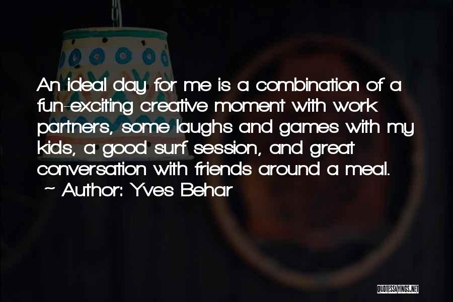 Yves Behar Quotes: An Ideal Day For Me Is A Combination Of A Fun-exciting Creative Moment With Work Partners, Some Laughs And Games