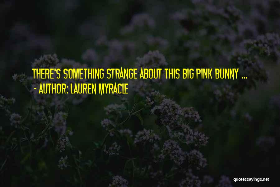 Lauren Myracle Quotes: There's Something Strange About This Big Pink Bunny ...