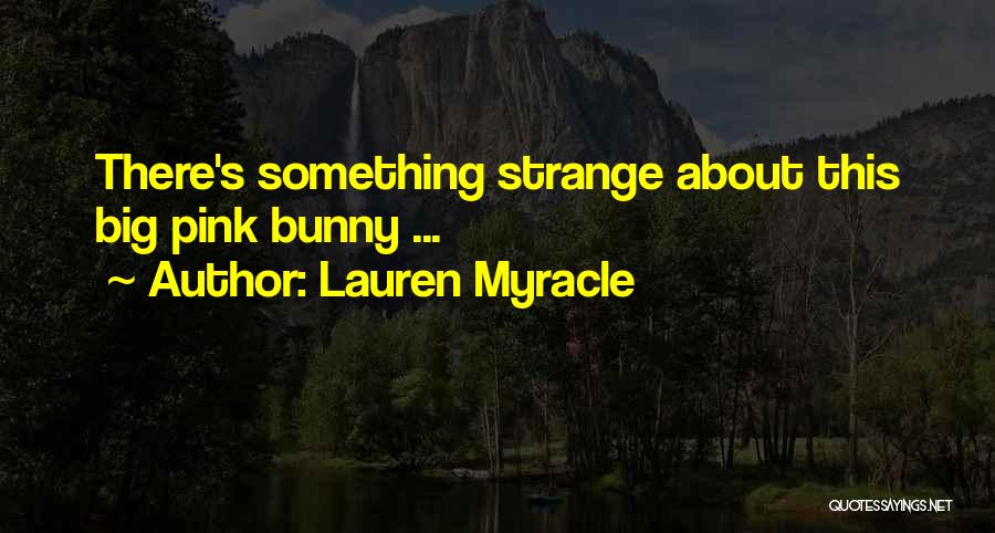 Lauren Myracle Quotes: There's Something Strange About This Big Pink Bunny ...
