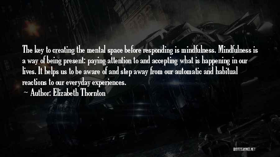 Elizabeth Thornton Quotes: The Key To Creating The Mental Space Before Responding Is Mindfulness. Mindfulness Is A Way Of Being Present: Paying Attention