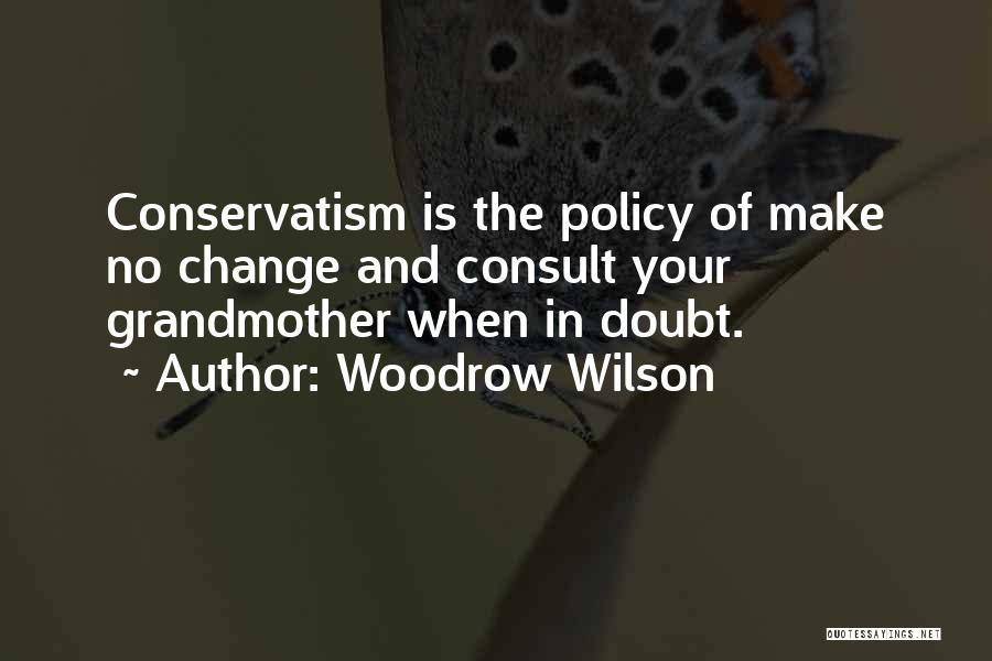 Woodrow Wilson Quotes: Conservatism Is The Policy Of Make No Change And Consult Your Grandmother When In Doubt.