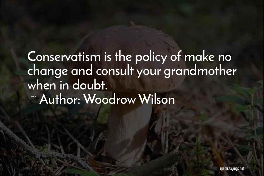 Woodrow Wilson Quotes: Conservatism Is The Policy Of Make No Change And Consult Your Grandmother When In Doubt.